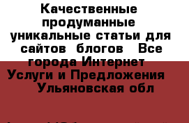 Качественные, продуманные, уникальные статьи для сайтов, блогов - Все города Интернет » Услуги и Предложения   . Ульяновская обл.